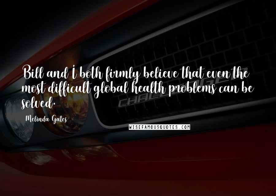 Melinda Gates Quotes: Bill and I both firmly believe that even the most difficult global health problems can be solved.