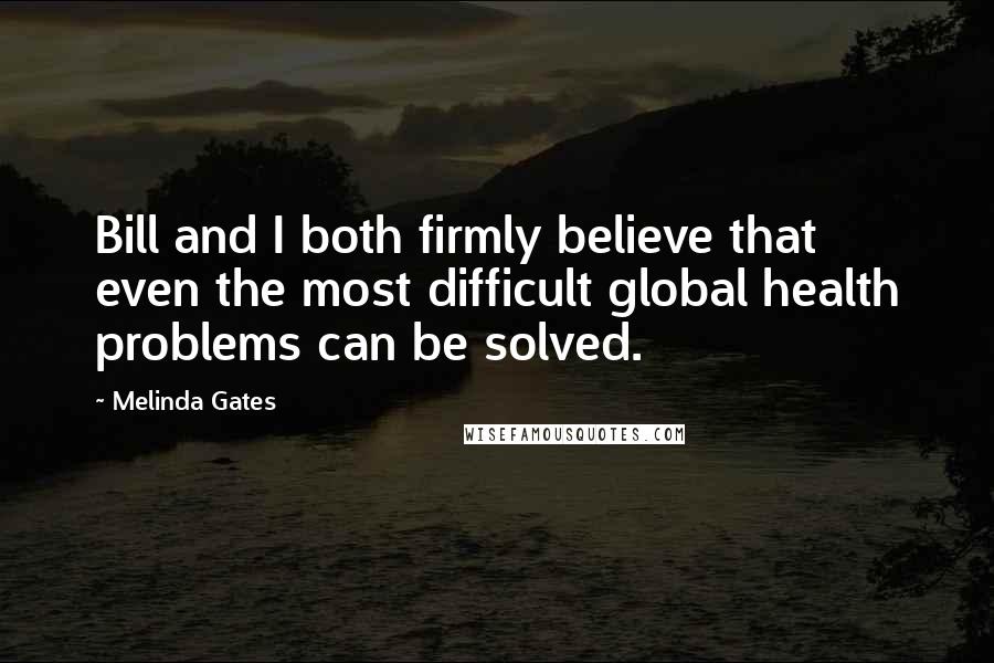 Melinda Gates Quotes: Bill and I both firmly believe that even the most difficult global health problems can be solved.