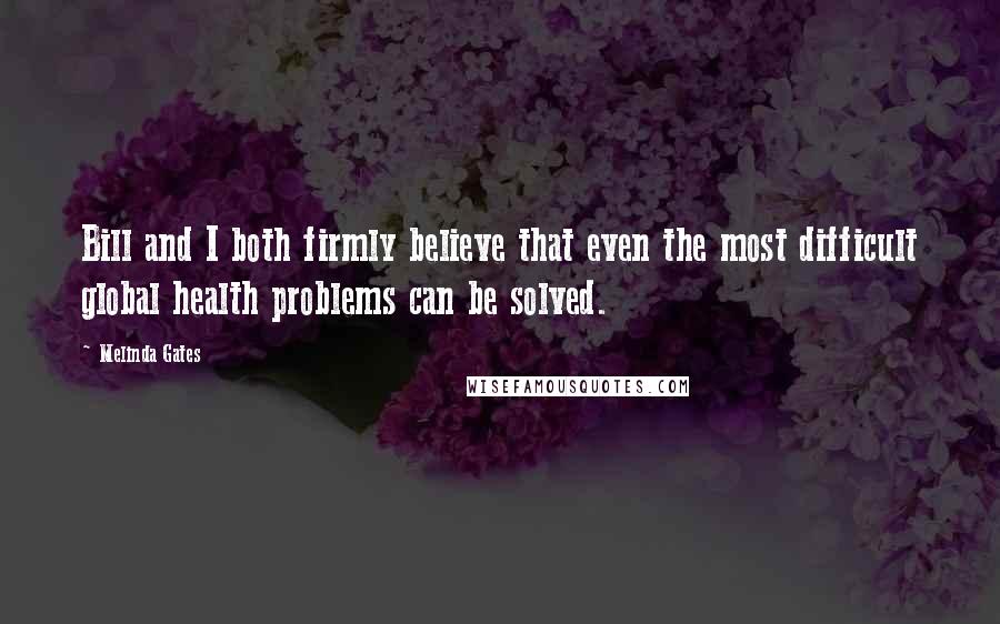 Melinda Gates Quotes: Bill and I both firmly believe that even the most difficult global health problems can be solved.