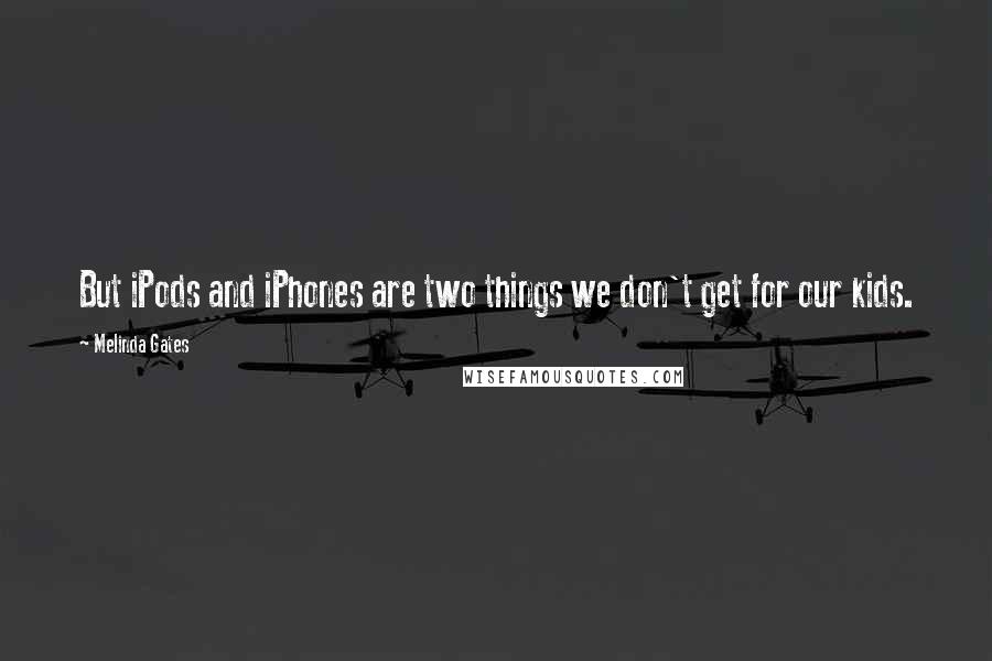 Melinda Gates Quotes: But iPods and iPhones are two things we don't get for our kids.