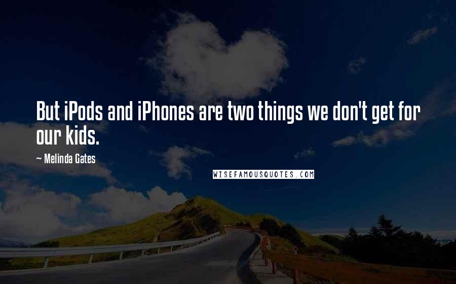 Melinda Gates Quotes: But iPods and iPhones are two things we don't get for our kids.