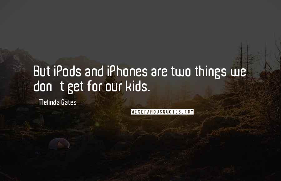 Melinda Gates Quotes: But iPods and iPhones are two things we don't get for our kids.