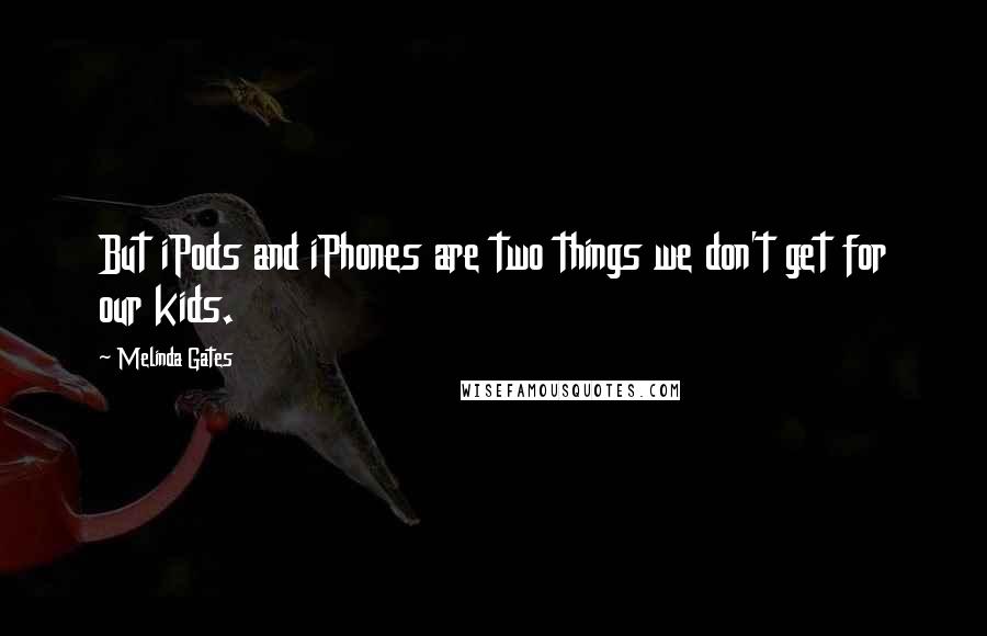 Melinda Gates Quotes: But iPods and iPhones are two things we don't get for our kids.