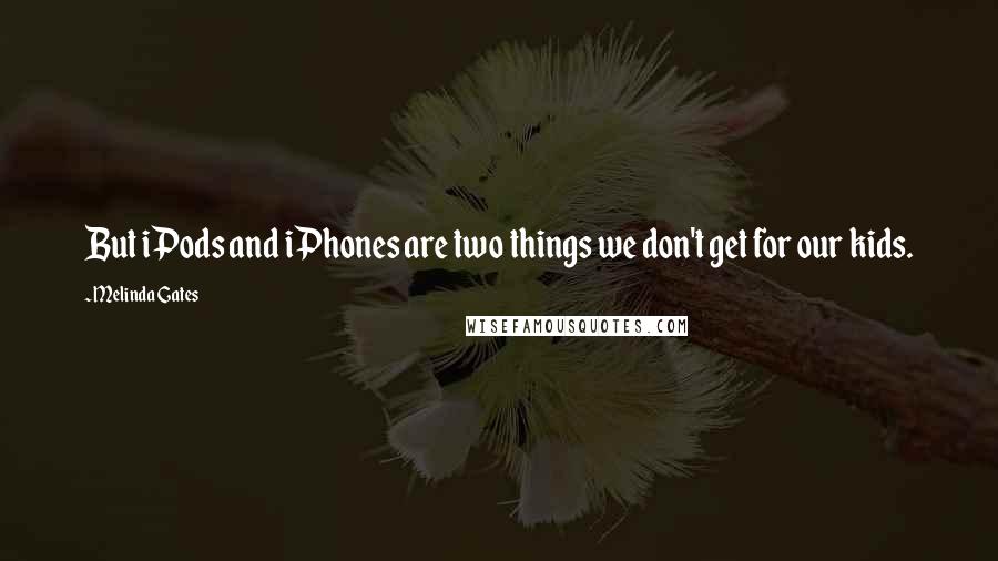 Melinda Gates Quotes: But iPods and iPhones are two things we don't get for our kids.