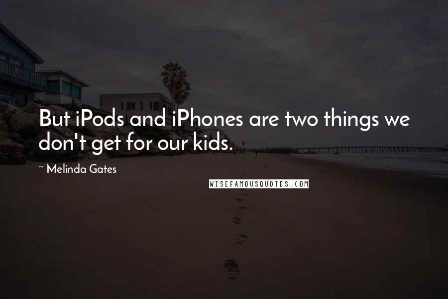 Melinda Gates Quotes: But iPods and iPhones are two things we don't get for our kids.