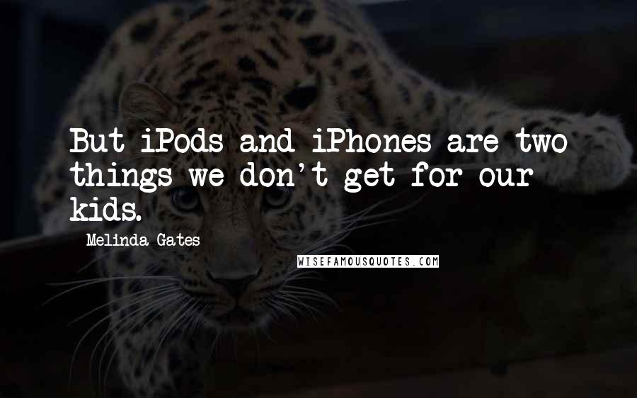 Melinda Gates Quotes: But iPods and iPhones are two things we don't get for our kids.