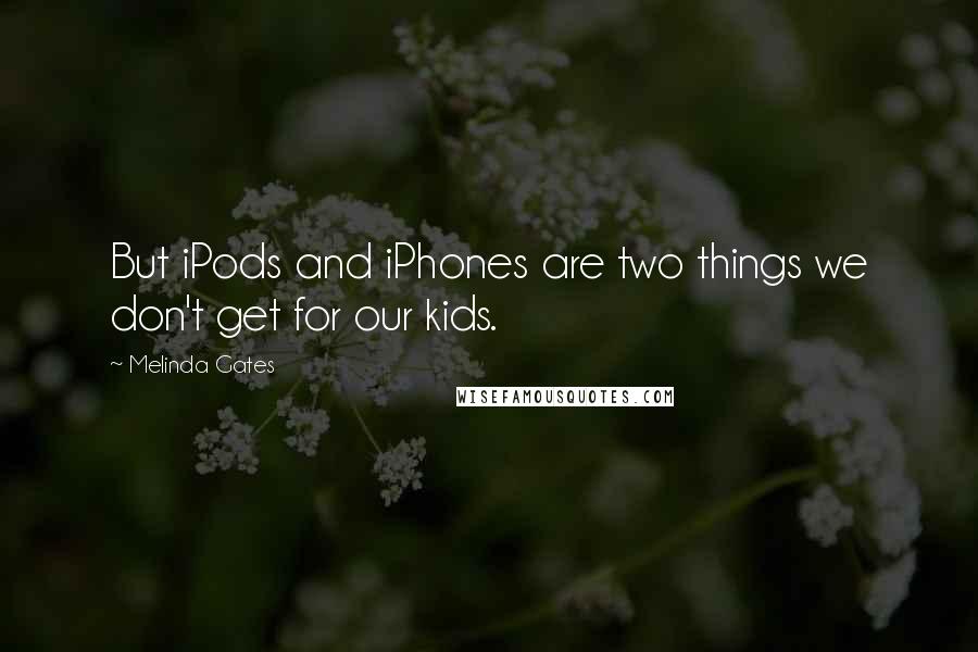 Melinda Gates Quotes: But iPods and iPhones are two things we don't get for our kids.