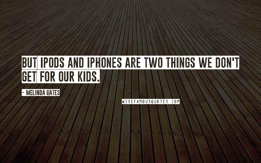 Melinda Gates Quotes: But iPods and iPhones are two things we don't get for our kids.