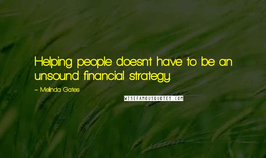 Melinda Gates Quotes: Helping people doesn't have to be an unsound financial strategy.
