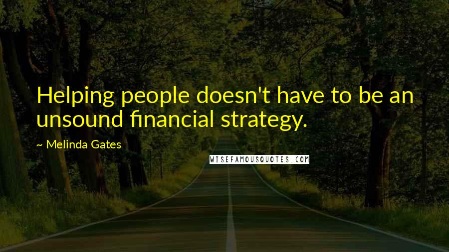 Melinda Gates Quotes: Helping people doesn't have to be an unsound financial strategy.