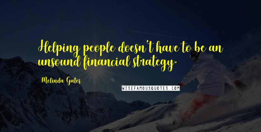 Melinda Gates Quotes: Helping people doesn't have to be an unsound financial strategy.