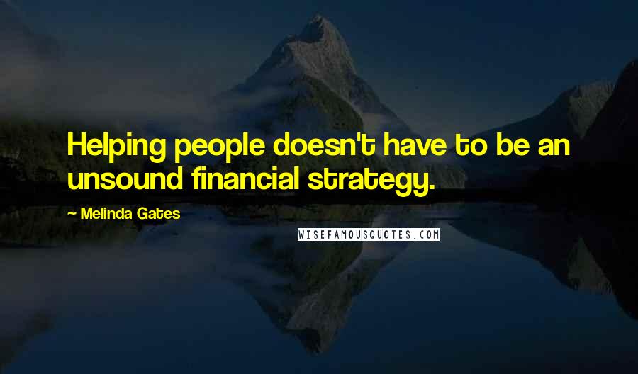 Melinda Gates Quotes: Helping people doesn't have to be an unsound financial strategy.