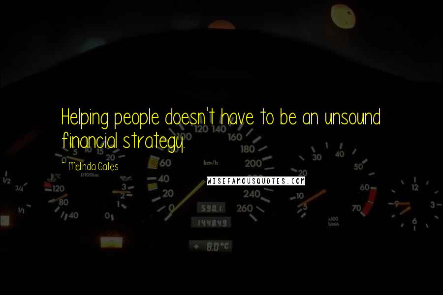 Melinda Gates Quotes: Helping people doesn't have to be an unsound financial strategy.