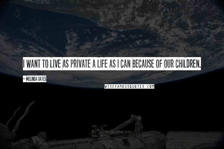 Melinda Gates Quotes: I want to live as private a life as I can because of our children.