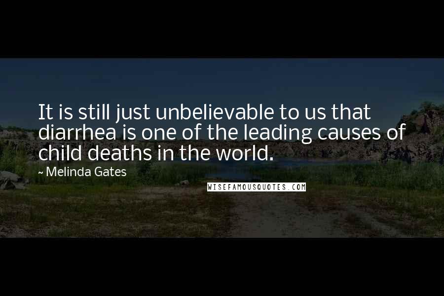 Melinda Gates Quotes: It is still just unbelievable to us that diarrhea is one of the leading causes of child deaths in the world.