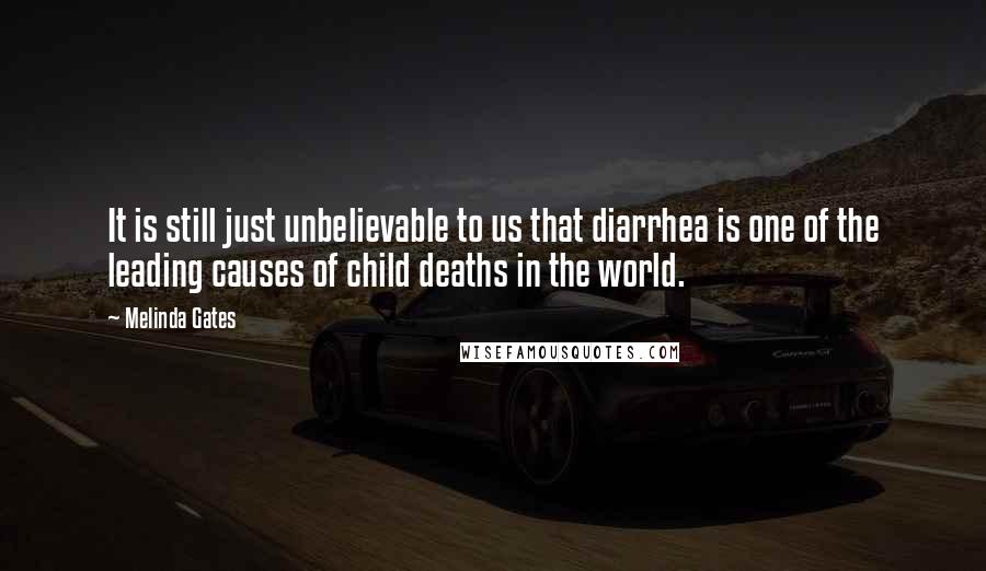 Melinda Gates Quotes: It is still just unbelievable to us that diarrhea is one of the leading causes of child deaths in the world.