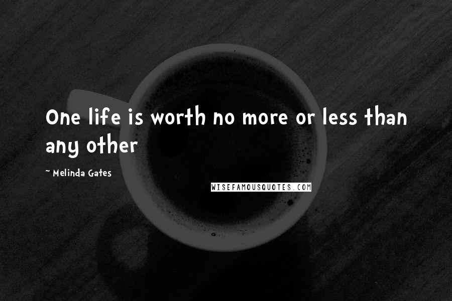 Melinda Gates Quotes: One life is worth no more or less than any other