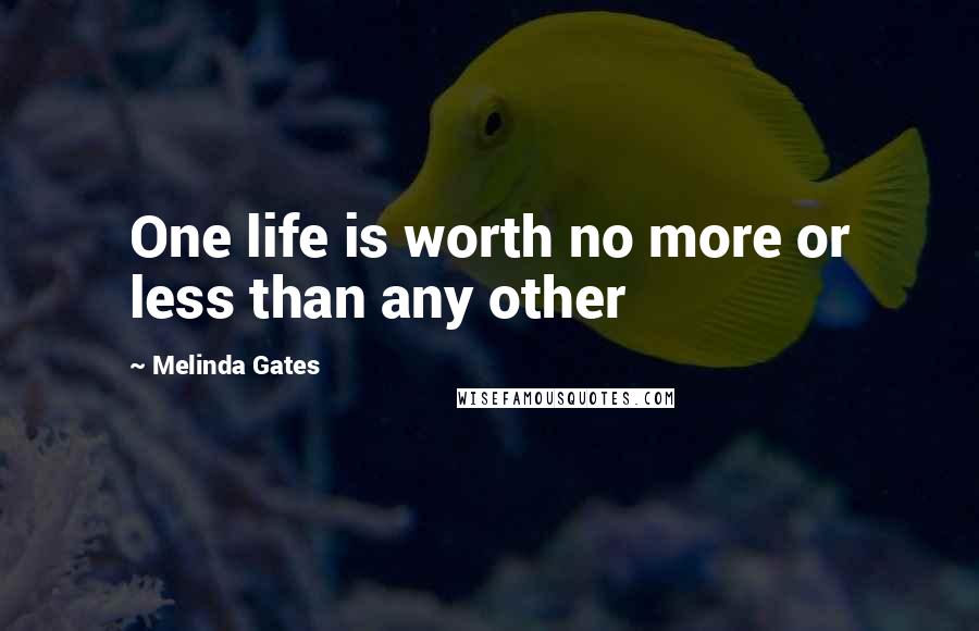Melinda Gates Quotes: One life is worth no more or less than any other