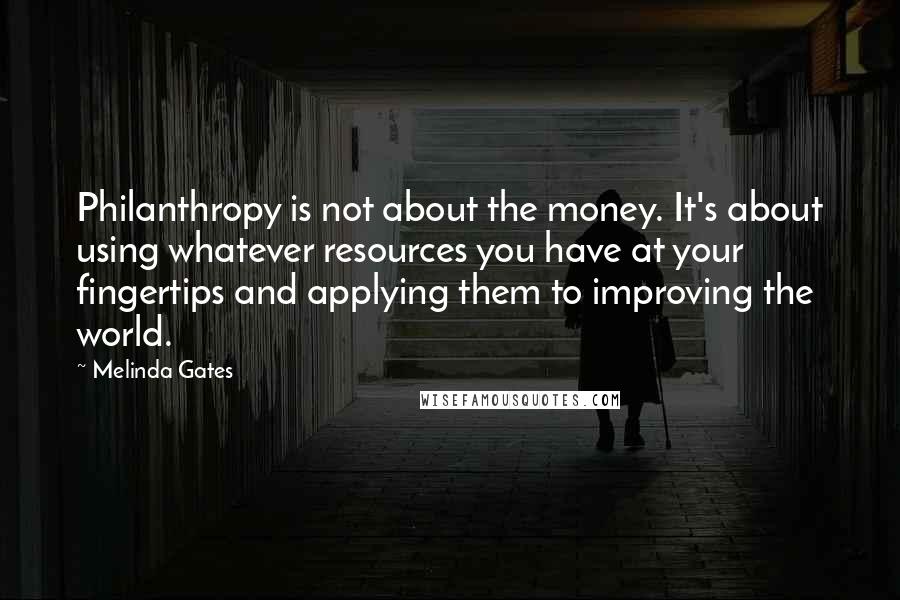 Melinda Gates Quotes: Philanthropy is not about the money. It's about using whatever resources you have at your fingertips and applying them to improving the world.