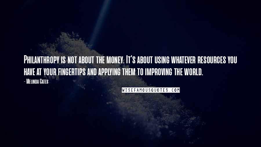 Melinda Gates Quotes: Philanthropy is not about the money. It's about using whatever resources you have at your fingertips and applying them to improving the world.