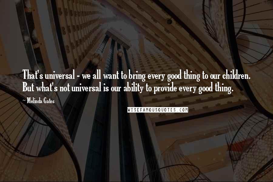 Melinda Gates Quotes: That's universal - we all want to bring every good thing to our children. But what's not universal is our ability to provide every good thing.