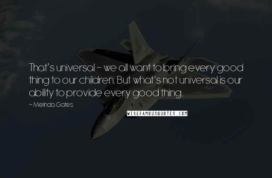 Melinda Gates Quotes: That's universal - we all want to bring every good thing to our children. But what's not universal is our ability to provide every good thing.