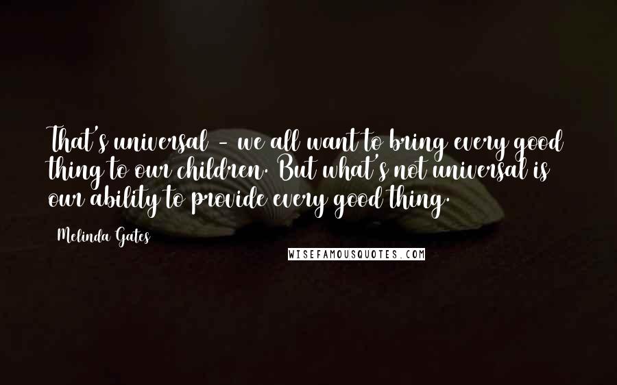 Melinda Gates Quotes: That's universal - we all want to bring every good thing to our children. But what's not universal is our ability to provide every good thing.