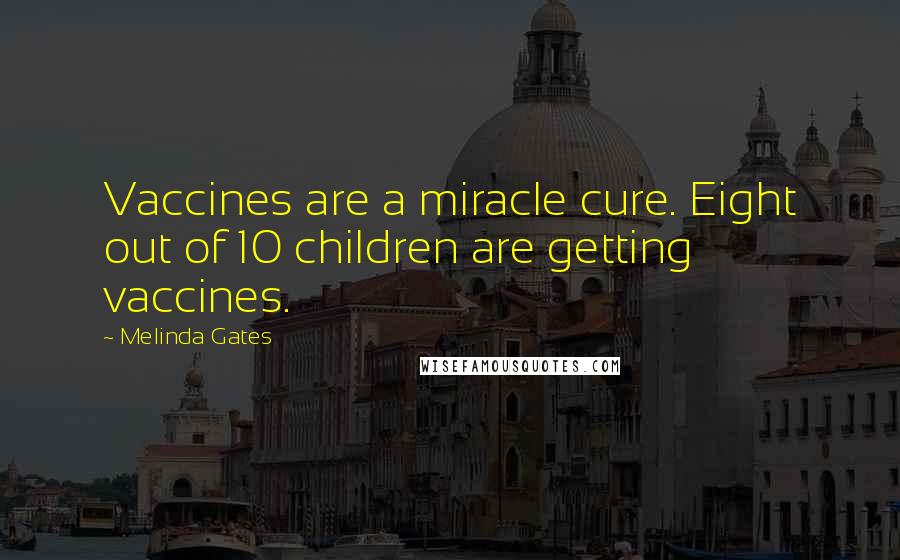 Melinda Gates Quotes: Vaccines are a miracle cure. Eight out of 10 children are getting vaccines.