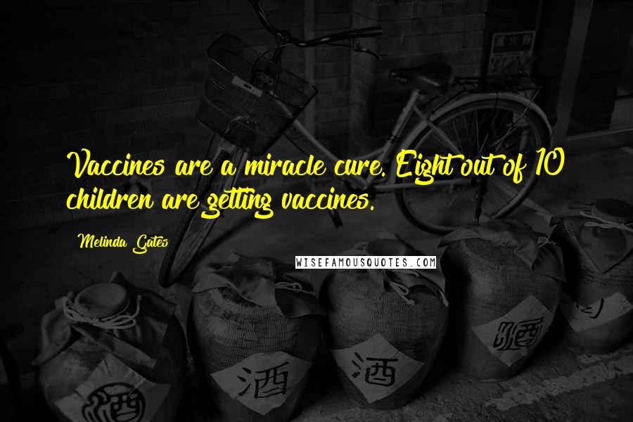 Melinda Gates Quotes: Vaccines are a miracle cure. Eight out of 10 children are getting vaccines.