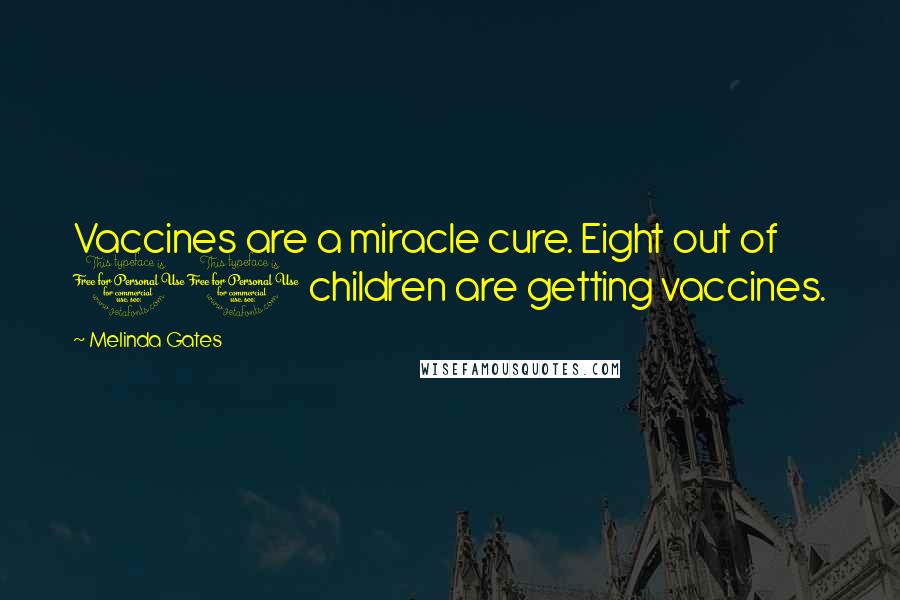 Melinda Gates Quotes: Vaccines are a miracle cure. Eight out of 10 children are getting vaccines.