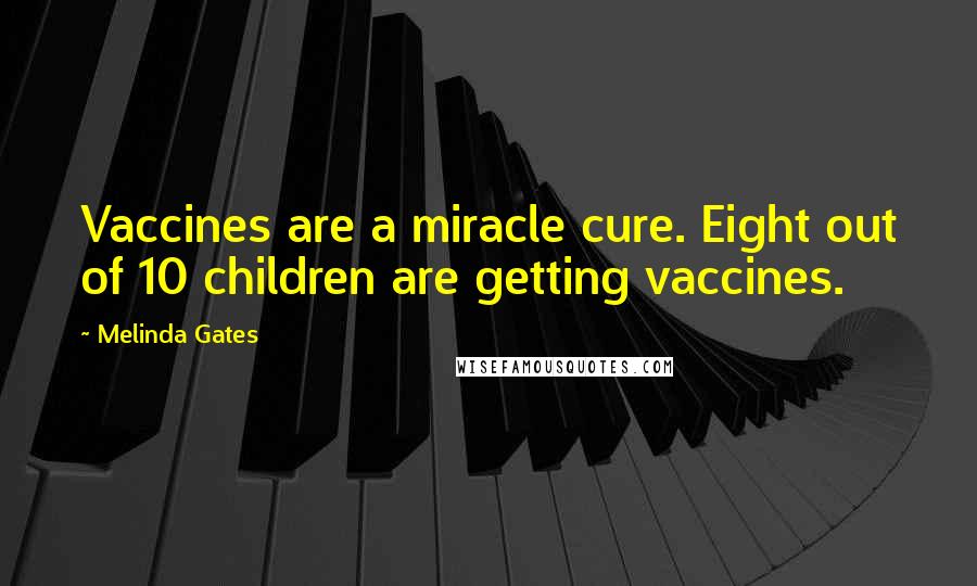 Melinda Gates Quotes: Vaccines are a miracle cure. Eight out of 10 children are getting vaccines.