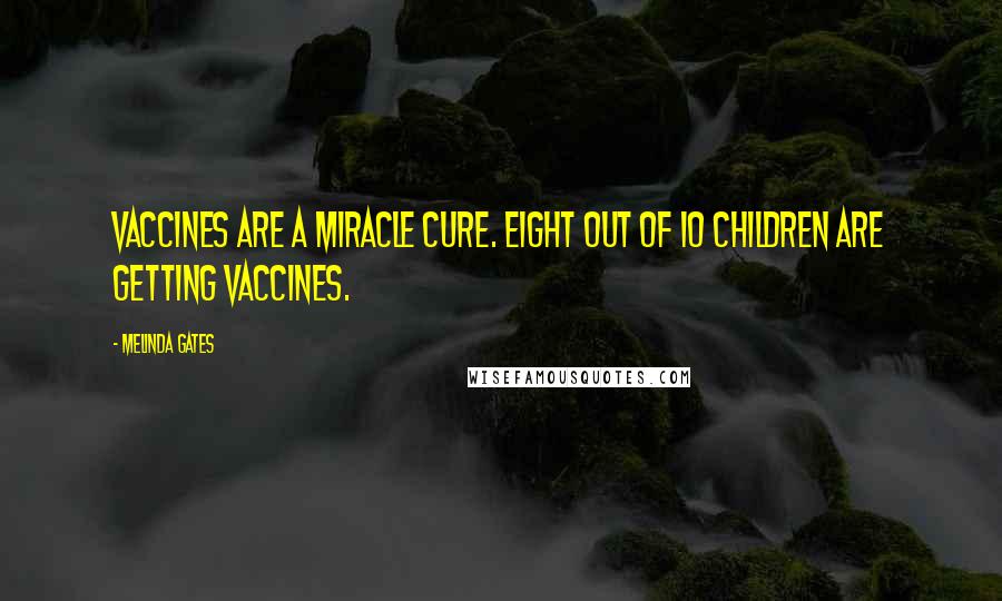 Melinda Gates Quotes: Vaccines are a miracle cure. Eight out of 10 children are getting vaccines.