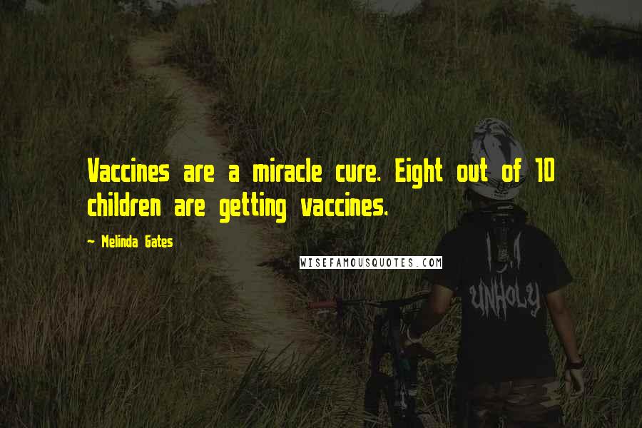 Melinda Gates Quotes: Vaccines are a miracle cure. Eight out of 10 children are getting vaccines.