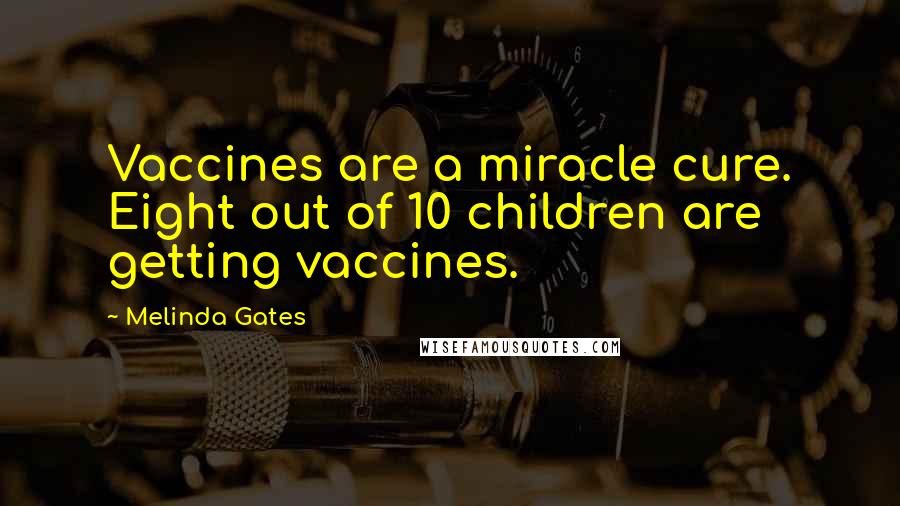 Melinda Gates Quotes: Vaccines are a miracle cure. Eight out of 10 children are getting vaccines.