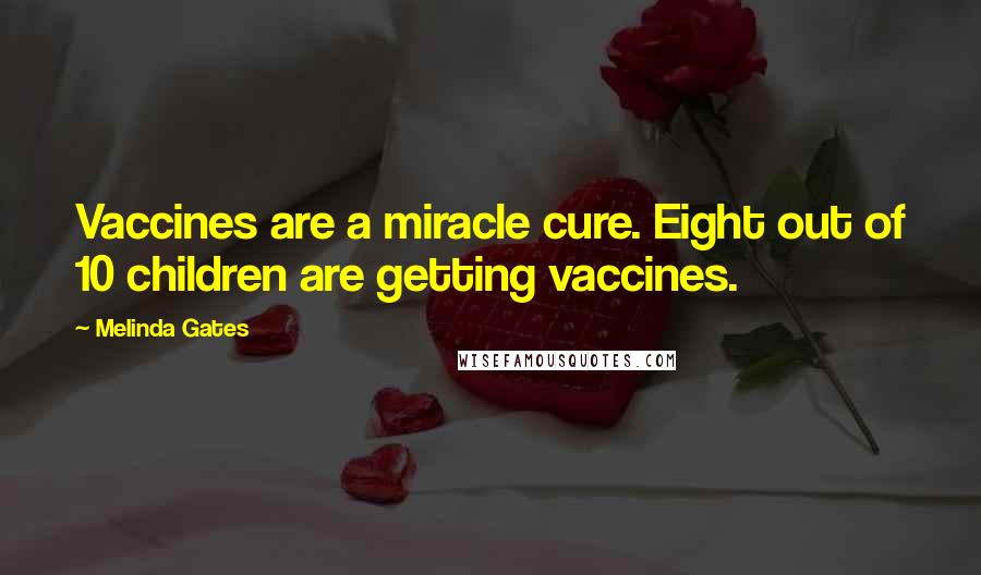 Melinda Gates Quotes: Vaccines are a miracle cure. Eight out of 10 children are getting vaccines.