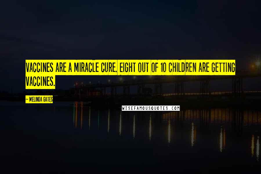 Melinda Gates Quotes: Vaccines are a miracle cure. Eight out of 10 children are getting vaccines.