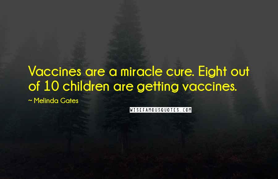 Melinda Gates Quotes: Vaccines are a miracle cure. Eight out of 10 children are getting vaccines.