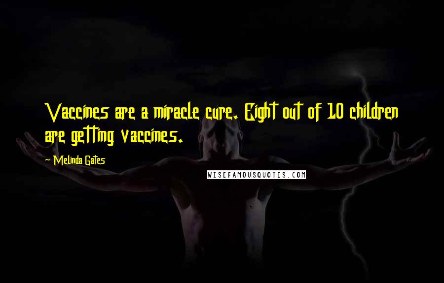 Melinda Gates Quotes: Vaccines are a miracle cure. Eight out of 10 children are getting vaccines.