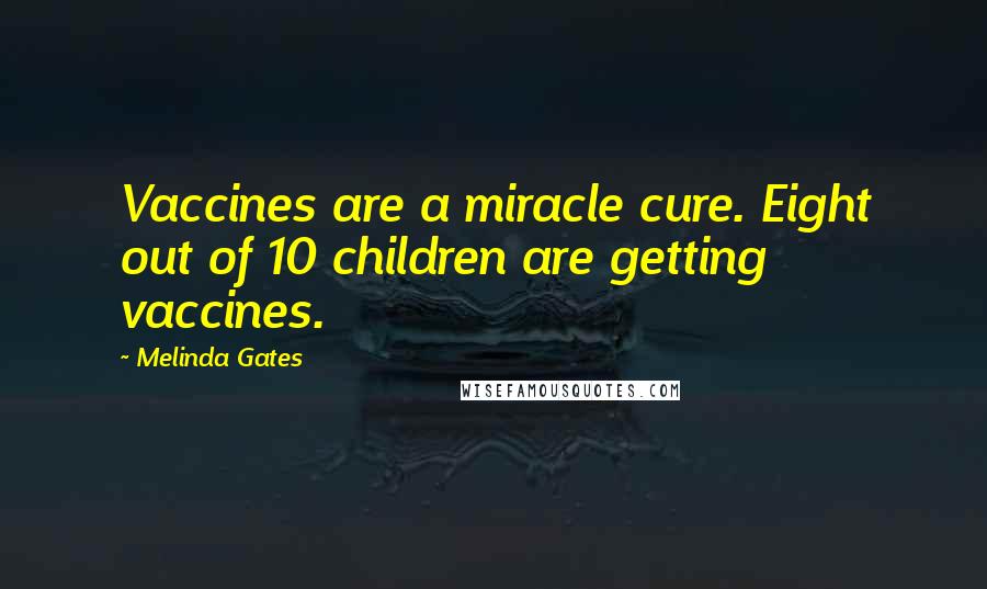 Melinda Gates Quotes: Vaccines are a miracle cure. Eight out of 10 children are getting vaccines.