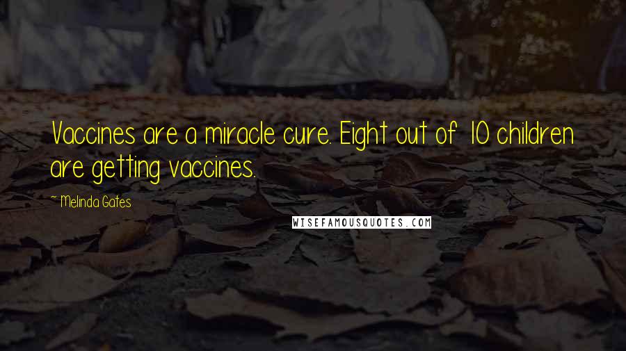 Melinda Gates Quotes: Vaccines are a miracle cure. Eight out of 10 children are getting vaccines.