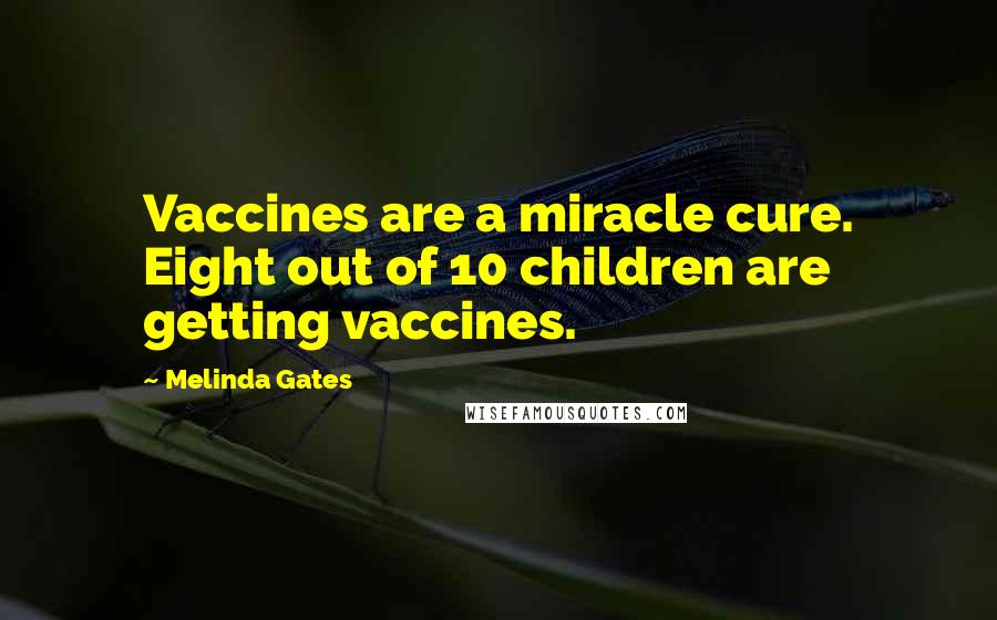 Melinda Gates Quotes: Vaccines are a miracle cure. Eight out of 10 children are getting vaccines.