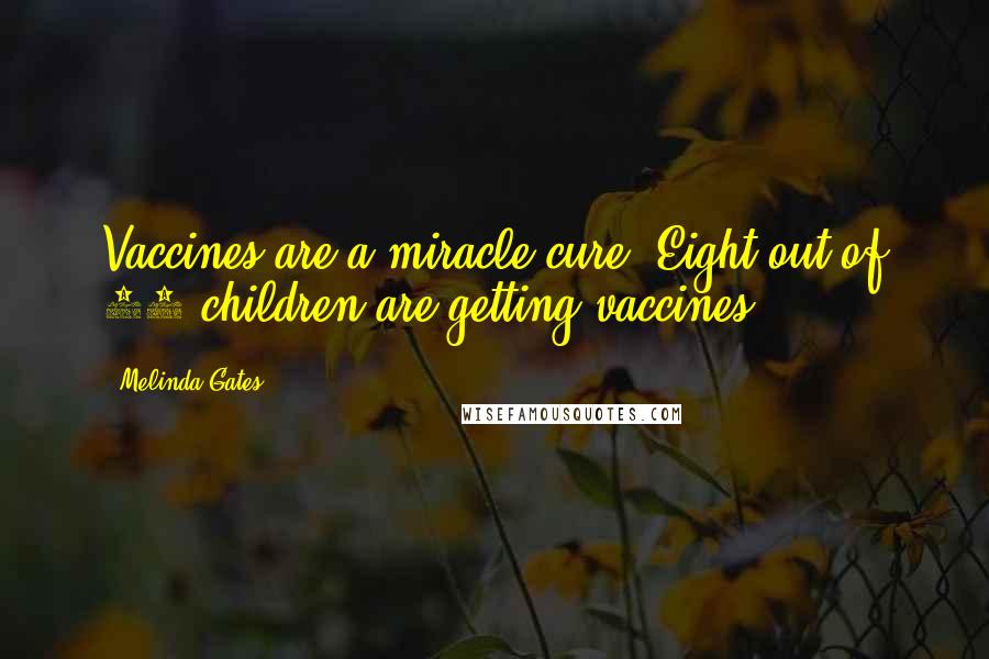 Melinda Gates Quotes: Vaccines are a miracle cure. Eight out of 10 children are getting vaccines.