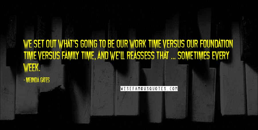 Melinda Gates Quotes: We set out what's going to be our work time versus our foundation time versus family time, and we'll reassess that ... sometimes every week.