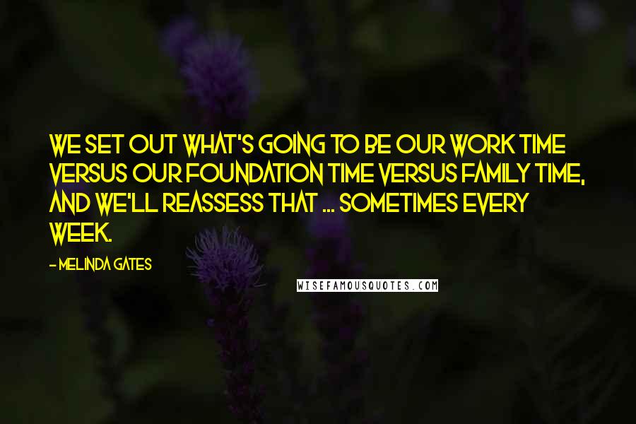 Melinda Gates Quotes: We set out what's going to be our work time versus our foundation time versus family time, and we'll reassess that ... sometimes every week.