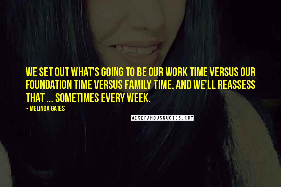 Melinda Gates Quotes: We set out what's going to be our work time versus our foundation time versus family time, and we'll reassess that ... sometimes every week.