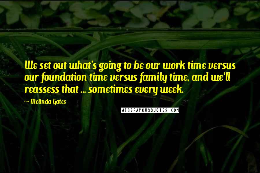 Melinda Gates Quotes: We set out what's going to be our work time versus our foundation time versus family time, and we'll reassess that ... sometimes every week.