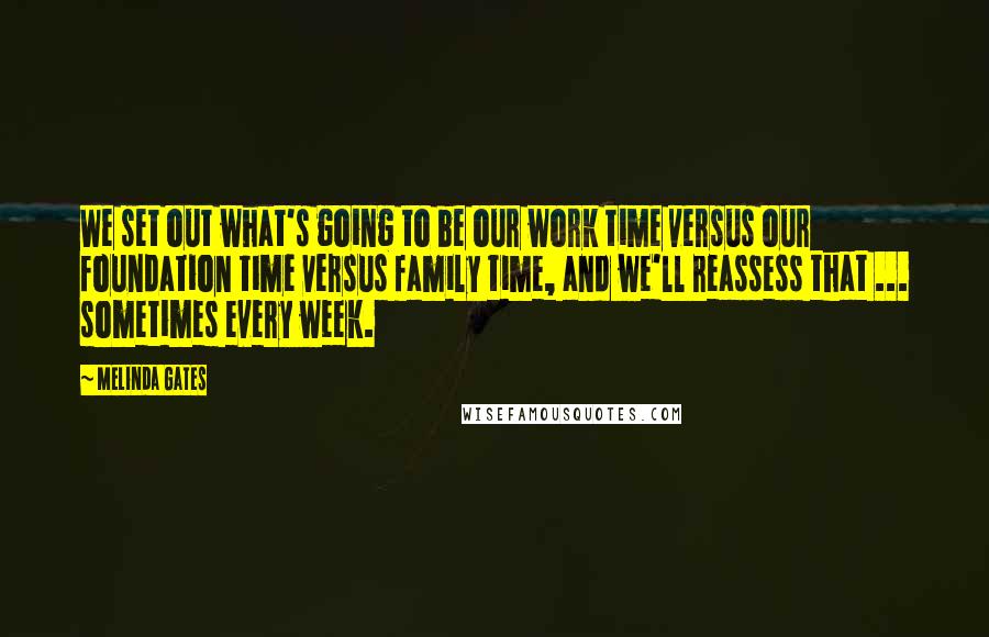 Melinda Gates Quotes: We set out what's going to be our work time versus our foundation time versus family time, and we'll reassess that ... sometimes every week.