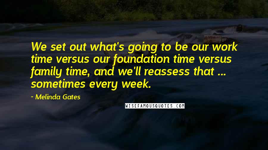 Melinda Gates Quotes: We set out what's going to be our work time versus our foundation time versus family time, and we'll reassess that ... sometimes every week.