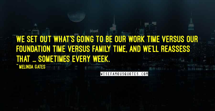 Melinda Gates Quotes: We set out what's going to be our work time versus our foundation time versus family time, and we'll reassess that ... sometimes every week.