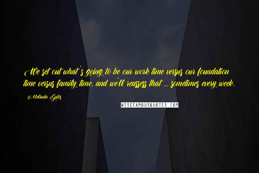 Melinda Gates Quotes: We set out what's going to be our work time versus our foundation time versus family time, and we'll reassess that ... sometimes every week.